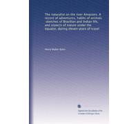 The naturalist on the river Amazons. A record of adventures, habits of animals, sketches of Brazilian and Indian life, and aspects of nature under the equator, during eleven years of travel