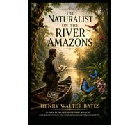 The Naturalist on the River Amazons: Eleven Years of Exploration, Wildlife, and Discovery in the World's Greatest Rainforest