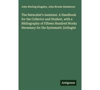 The Naturalist's Assistant. A Handbook for the Collector and Student, with a Bibliography of Fifteen Hundred Works Necessary for the Systematic Zoölogist