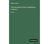 The Naturalists Library: Amphibious Carnivora: Vol. VI