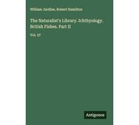 The Naturalist's Library. Ichthyology. British Fishes. Part II: Vol. 37