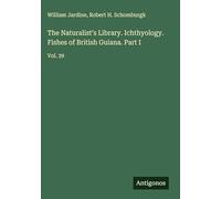 The Naturalist's Library. Ichthyology. Fishes of British Guiana. Part I: Vol. 39