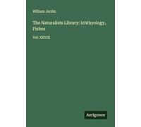 The Naturalists Library: Ichthyology, Fishes: Vol. XXVIII