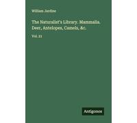 The Naturalist's Library. Mammalia. Deer, Antelopes, Camels, &c.: Vol. 21