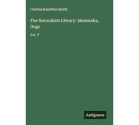 The Naturalists Library: Mammalia, Dogs: Vol. V