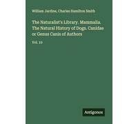 The Naturalist's Library. Mammalia. The Natural History of Dogs. Canidae or Genus Canis of Authors: Vol. 10