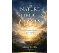 The Nature and Attributes of God: A Deep Theological Study of Who God Is and How He Relates to the World (Theology)