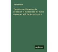 The Nature and Import of the Sacrament of Baptism: and the Duties Connected with the Reception of It