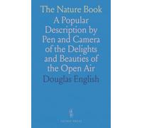 The Nature Book: A Popular Description by Pen and Camera of the Delights and Beauties of the Open Air