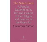 The Nature Book: A Popular Description by Pen and Camera of the Delights and Beauties of the Open Air