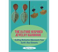 THE NATURE-INSPIRED JEWELRY HANDBOOK: Crafting Distinctive Adornments from Earth’s Raw Elements