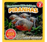 The Nature Kid's Guide to Piranhas: A Level 2 Reader for Curious Young Kids Who Love Piranhas!