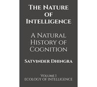 The Nature of Intelligence: A Natural History of Cognition: Volume I ECOLOGY OF INTELLIGENCE