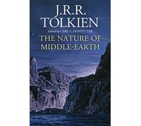 The Nature Of Middle-Earth: Late Writings on the Lands, Inhabitants, and Metaphysics of Middle-Earth