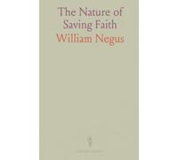 The Nature of Saving Faith: A clear, methodical guide to genuine trust in Christ and its practical effects on life
