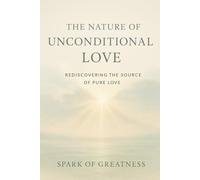 The Nature of Unconditional Love: Rediscovering the Source of Pure Love