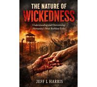 The Nature of Wickedness: Understanding and Overcoming Humanity’s Most Ruthless Evils