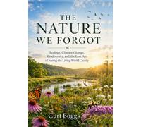 The Nature We Forgot: Ecology, Climate Change, Biodiversity, and The Lost Art of Seeing the World Clearly