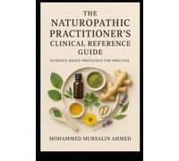 The Naturopathic Practitioner’s Clinical Reference Guide: Evidence-Based Protocols for Practice: Evidence-Based Natural Solutions for Modern Health Challenges