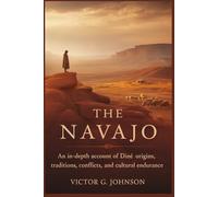 The Navajo: An In-Depth Account of Diné Origins, Traditions, Conflicts, and Cultural Endurance