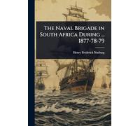 The Naval Brigade in South Africa During ... 1877-78-79