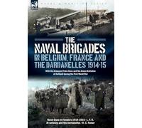 The Naval Brigades in Belgium, France & The Dardanelles, 1914-15: With the Armoured Train Guns and the Anson Battalion at Gallipoli during the First World War