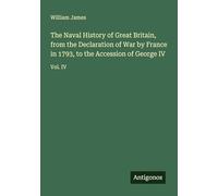 The Naval History of Great Britain, from the Declaration of War by France in 1793, to the Accession of George IV: Vol. IV