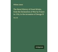 The Naval History of Great Britain, from the Declaration of War by France in 1793, to the Accession of George IV: Vol. III
