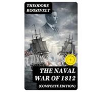 The Naval War Of 1812 (complete Edition) (ebook)