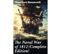 The Naval War Of 1812 (complete Edition) (ebook)