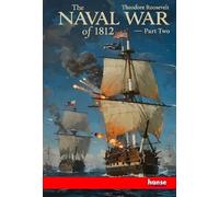 The Naval War of 1812 - Part Two: The Works of Theodore Roosevelt - Vol. X