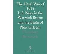 The Naval War of 1812: U.S. Navy in the War with Britain and the Battle of New Orleans