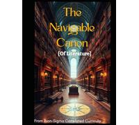 The Navigable Canon [Of Literature]: A Rigorous Cognitive Tool and Unique Guide Through Great Literature (Aion-Sigma Correlated Curricula)