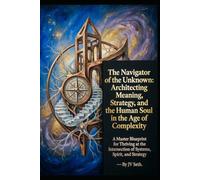 The Navigator of the Unknown: Architecting Meaning, Strategy, and the Human Soul in the Age of Complexity. A Master Blueprint for Thriving at the ... Strategy (Hard Life Problems Worth Solving)