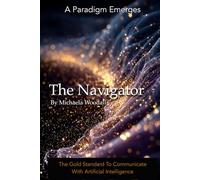 The Navigator: The Gold Standard To Communicate With Artificial Intelligence: How to Partner with AI to Unlock Knowledge, Creativity, and Opportunity Most People Don't Know Exists
