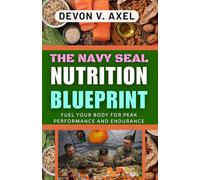 The Navy SEAL Nutrition Blueprint: Fuel Your Body for Peak Performance and Endurance (The Navy SEAL Mastery Series)