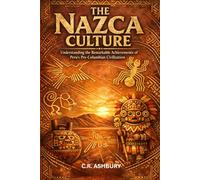 The Nazca Culture: Understanding the Remarkable Achievements of Peru’s Pre-Columbian Civilization (Lost Empires of the Americas: Pyramids, Warriors, and Vanished Cities)