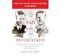The Nazi and the Psychiatrist: Hermann Goring, Dr. Douglas M. Kelley, and a Fatal Meeting of Minds at the End of WWII