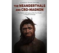 The Neanderthals and Cro-Magnon: The History and Legacy of the First People to Migrate to Europe