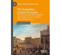 The Neapolitan Creative Economy: The Growth of the Music Market and Creative Sector in Naples, 17th-19th Centuries (Palgrave Studies in Economic History)