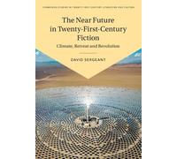 The Near Future in Twenty-First-Century Fiction: Climate, Retreat and Revolution (Cambridge Studies in Twenty-First-Century Literature and Culture)