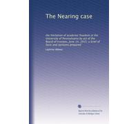 The Nearing case: the limitation of academic freedom at the University of Pennsylvania by act of the Board of trustees, June 14, 1915; a brief of facts and opinions prepared