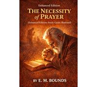 The Necessity of Prayer (Enhanced Edition: Study Guide, Annotated & Illustrated)