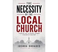The Necessity of the Local Church - A Biblical Call to Faithful Assembly in an Age of Isolation