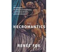 The Necromantics: Reanimation, the Historical Imagination, and Victorian British and Irish Literature