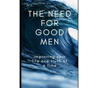 The Need for Good Men: Improving your life one truth at a time