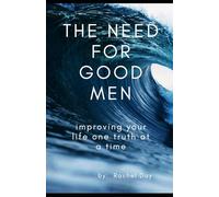 The Need for Good Men: Improving your life one truth at a time