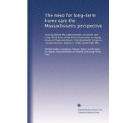 The need for long-term home care the Massachusetts perspective: Hearing before the Subcommittee on Health and Long-Term Care of the Select Committee ... session, August 1, 1988, Somerville, MA
