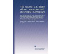 The need for U.S. health reform : uninsured and chronically ill Americans: Joint hearing before the Select Committee on Aging and the Subcommittee on ... Congress, second session, February 6, 1992