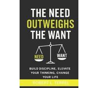The Need Outweighs The Want: Build Discipline, Elevate Your Thinking, Change Your Life